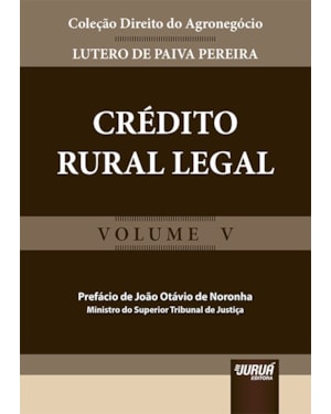 CRÉDITO RURAL LEGAL - COLEÇÃO DIREITO DO AGRONEGÓCIO - VOLUME V - PREFÁCIO DE JOÃO OTÁVIO DE NORONHA - MINISTRO DO SUPERIOR TRIBUNAL DE JUSTIÇA