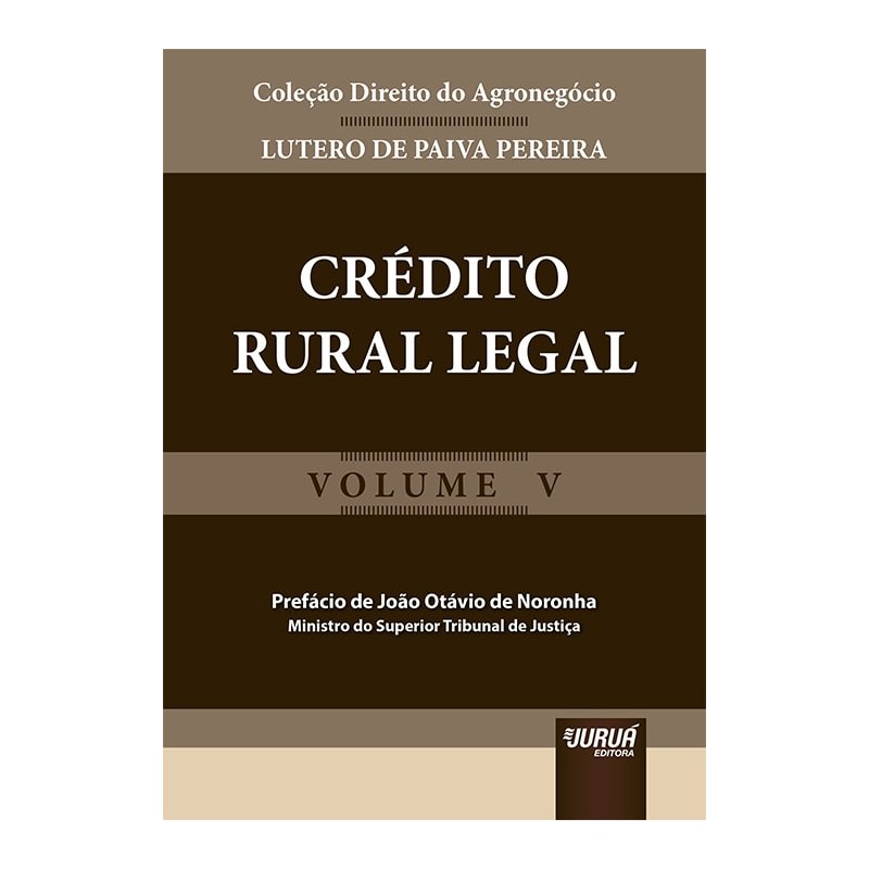 CRÉDITO RURAL LEGAL - COLEÇÃO DIREITO DO AGRONEGÓCIO - VOLUME V - PREFÁCIO DE JOÃO OTÁVIO DE NORONHA - MINISTRO DO SUPERIOR TRIBUNAL DE JUSTIÇA