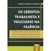 CRÉDITOS TRABALHISTA E FIDUCIÁRIO NA FALÊNCIA, OS - A ORDEM PREFERENCIAL DE PAGAMENTO SOB A ÓTICA DA LEGALIDADE, DA FUNÇÃO SOCIAL DA EMPRESA E DA DIGNIDADE DA PESSOA HUMANA