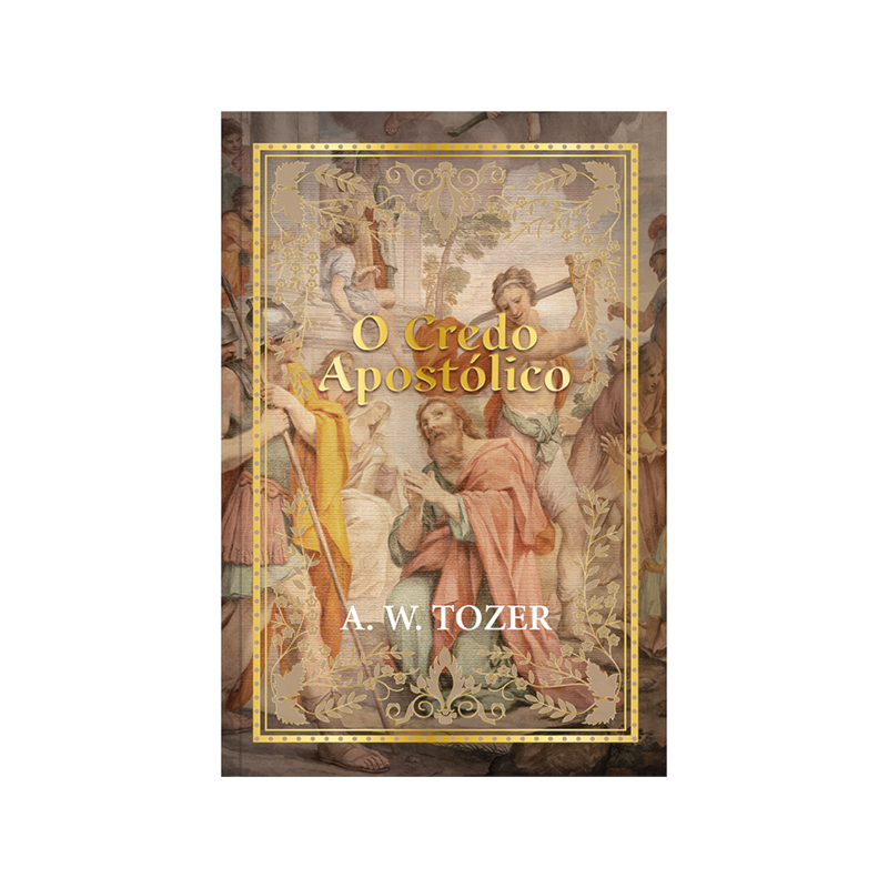 Credo apostólico - A. W. Tozer: O credo como instrumento vital para a compreensão e aprofundamento da fé.