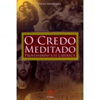 CREDO MEDITADO, O - PROFESSANDO A FÉ CATÓLICA