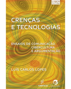 CRENÇAS E TECNOLOGIAS - ENSAIOS DE COMUNICAÇÃO, CIBERCULTURA E ARGUMENTAÇÃO
