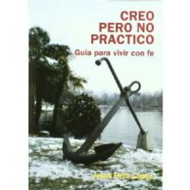 CREO PERO NO PRACTICO - GUIA PARA VIVIR CON FE