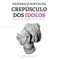 CREPÚSCULO DOS ÍDOLOS: OU COMO SE FILOSOFA COM O MARTELO