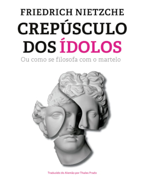 CREPÚSCULO DOS ÍDOLOS: OU COMO SE FILOSOFA COM O MARTELO