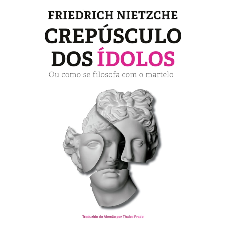 CREPÚSCULO DOS ÍDOLOS: OU COMO SE FILOSOFA COM O MARTELO