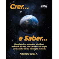 CRER... E SABER...: DESCOBRINDO O VERDADEIRO SENTIDO DA REALIDADE DA VIDA, SEM O MARTÍRIO DA UTOPIA - UMA ESCOLHA PARA A LIBERTAÇÃO DO MEDO