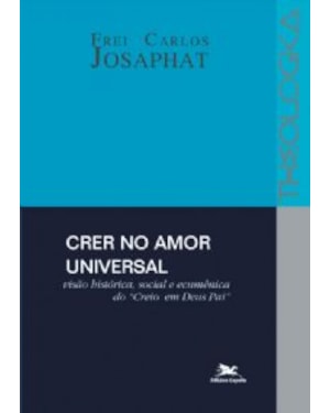 CRER NO AMOR UNIVERSAL - VISÃO HISTÓRICA, SOCIAL E ECUMÊNICA DO CREIO EM DEUS PAI - COLEÇÃO THEOLOGICA