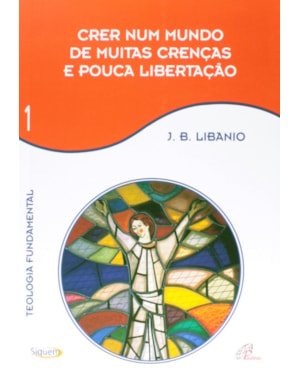 Crer num mundo de muitas crenças e pouca libertação - vol 1: teologia fundamental