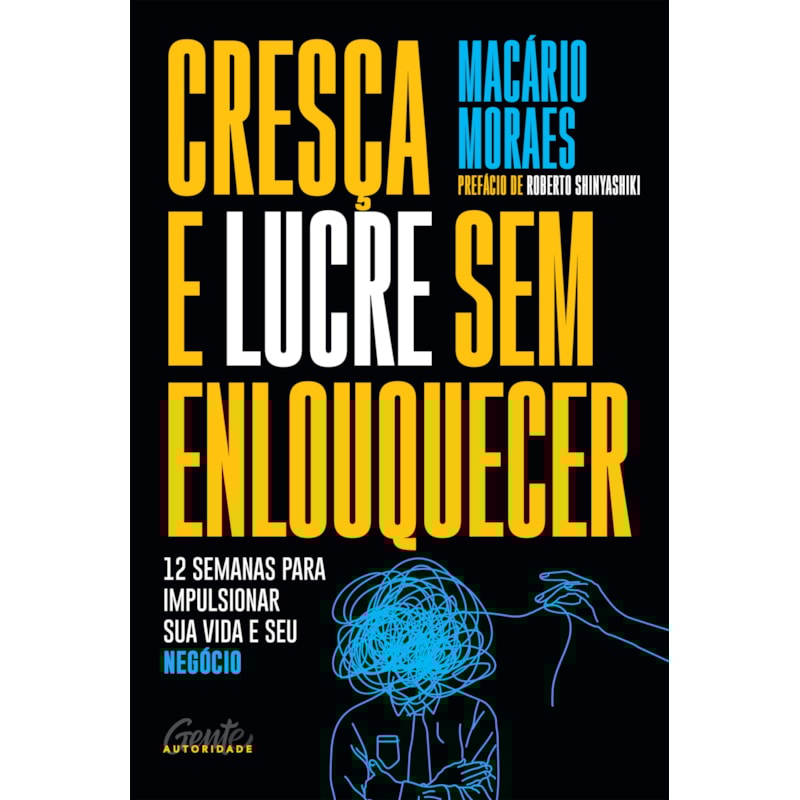 CRESÇA E LUCRE SEM ENLOUQUECER: 12 SEMANAS PARA IMPULSIONAR SUA VIDA E SEU NEGÓCIO