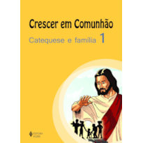 CRESCER EM COMUNHÃO CATEQUESE E FAMÍLIA VOL. 1