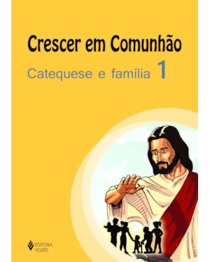 CRESCER EM COMUNHÃO CATEQUESE E FAMÍLIA VOL. 1