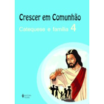 CRESCER EM COMUNHÃO CATEQUESE E FAMÍLIA VOL. 4