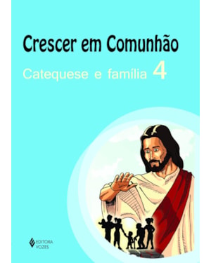 CRESCER EM COMUNHÃO CATEQUESE E FAMÍLIA VOL. 4