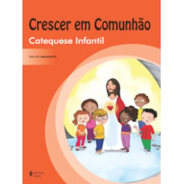 CRESCER EM COMUNHÃO CATEQUESE INFANTIL - CATEQUIZANDO: VOLUME ÚNICO