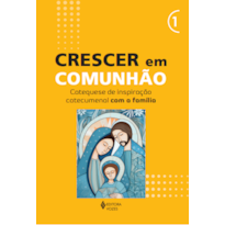 CRESCER EM COMUNHÃO - VOL. 1 CATEQUESE DE INSPIRAÇÃO CATECUMENAL COM A FAMÍLIA