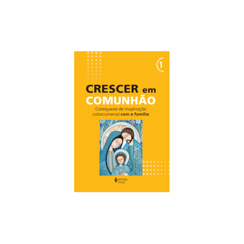 CRESCER EM COMUNHÃO - VOL. 1 CATEQUESE DE INSPIRAÇÃO CATECUMENAL COM A FAMÍLIA