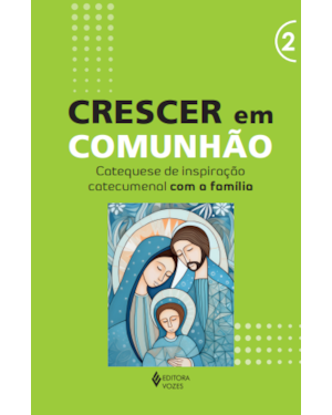 CRESCER EM COMUNHÃO - VOL. 2 CATEQUESE DE INSPIRAÇÃO CATECUMENAL COM A FAMÍLIA
