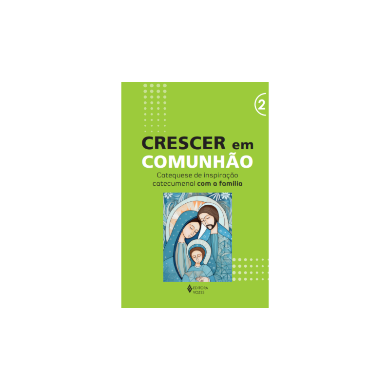 CRESCER EM COMUNHÃO - VOL. 2 CATEQUESE DE INSPIRAÇÃO CATECUMENAL COM A FAMÍLIA