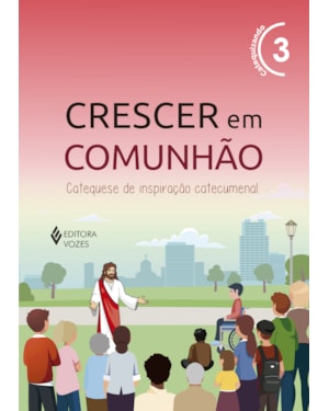 CRESCER EM COMUNHÃO VOL. 3 CATEQUIZANDO: CATEQUESE DE INSPIRAÇÃO CATECUMENAL