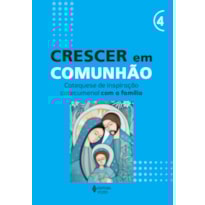 CRESCER EM COMUNHÃO - VOL. 4 CATEQUESE DE INSPIRAÇÃO CATECUMENAL COM A FAMÍLIA