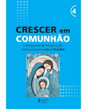 CRESCER EM COMUNHÃO - VOL. 4 CATEQUESE DE INSPIRAÇÃO CATECUMENAL COM A FAMÍLIA