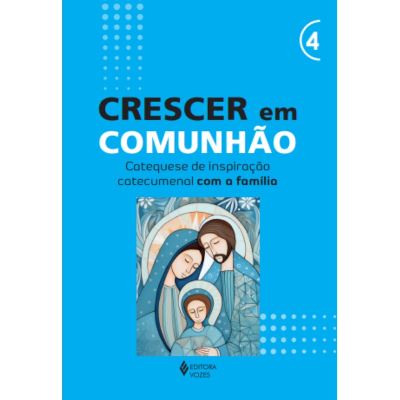 CRESCER EM COMUNHÃO - VOL. 4 CATEQUESE DE INSPIRAÇÃO CATECUMENAL COM A FAMÍLIA