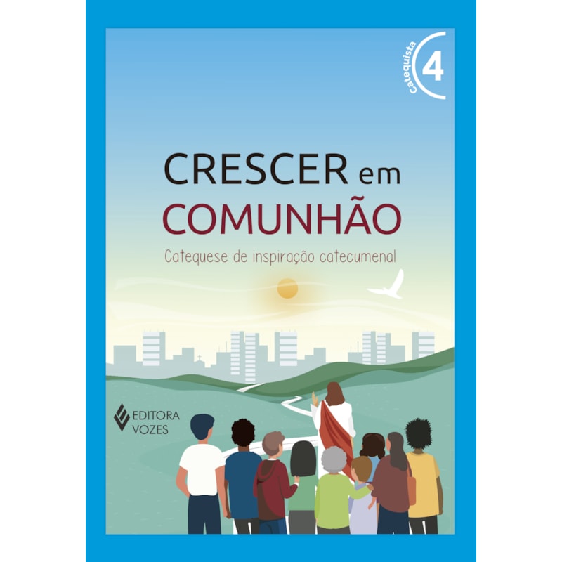CRESCER EM COMUNHÃO VOL. 4 CATEQUISTA: CATEQUESE DE INSPIRAÇÃO CATECUMENAL