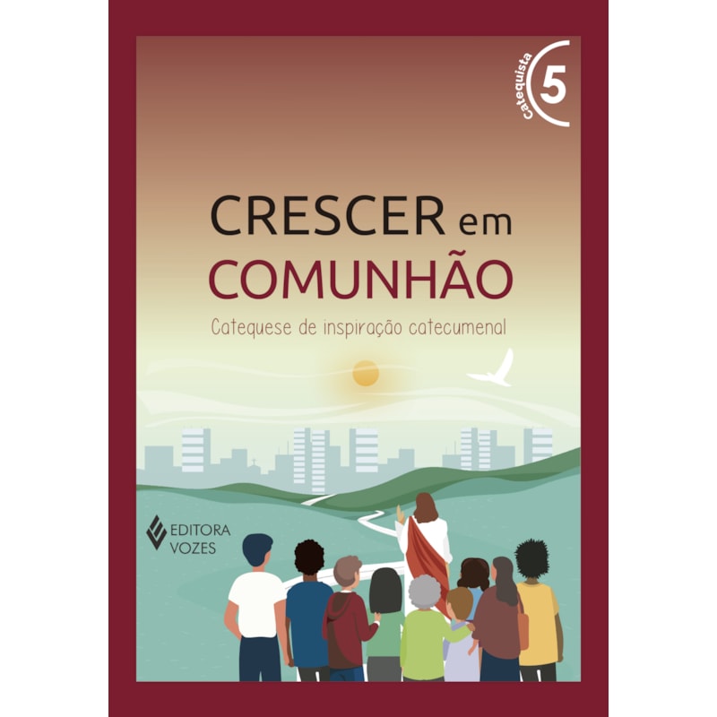 CRESCER EM COMUNHÃO VOL. 5 CATEQUISTA: CATEQUESE DE INSPIRAÇÃO CATECUMENAL