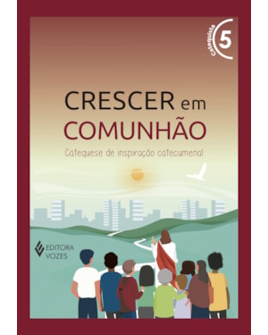 CRESCER EM COMUNHÃO VOL. 5 CATEQUISTA: CATEQUESE DE INSPIRAÇÃO CATECUMENAL