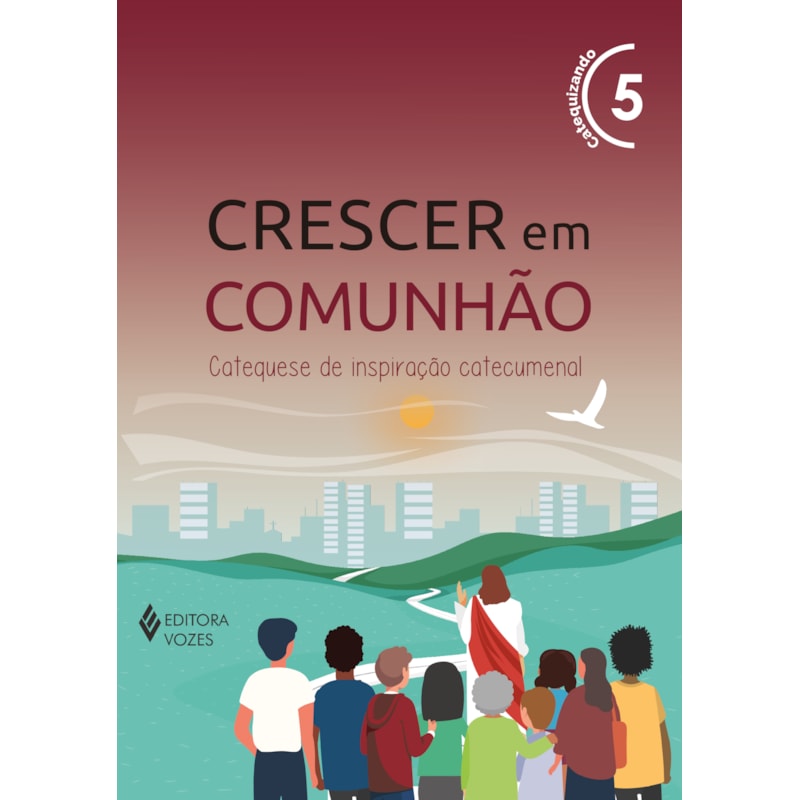 CRESCER EM COMUNHÃO VOL. 5 CATEQUIZANDO: CATEQUESE DE INSPIRAÇÃO CATECUMENAL