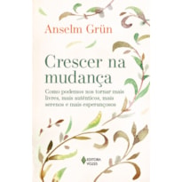 CRESCER NA MUDANÇA: COMO PODEMOS NOS TORNAR MAIS LIVRES, MAIS AUTÊNTICOS, MAIS SERENOS E MAIS ESPERANÇOSOS