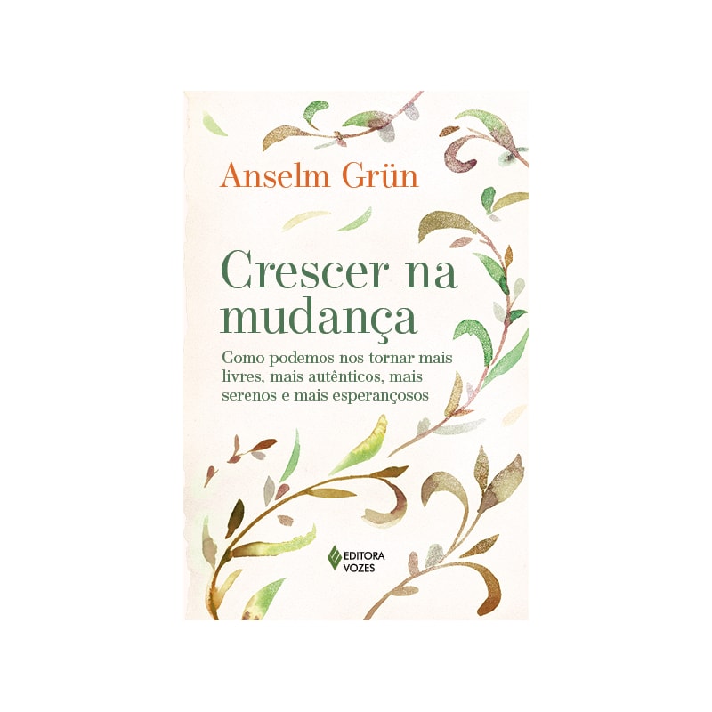 CRESCER NA MUDANÇA: COMO PODEMOS NOS TORNAR MAIS LIVRES, MAIS AUTÊNTICOS, MAIS SERENOS E MAIS ESPERANÇOSOS