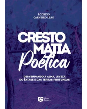 CRESTOMATIA POÉTICA - DESVENDANDO A ALMA, LEVEZA DO ÊXTASE E DAS TERRAS PROFUNDAS