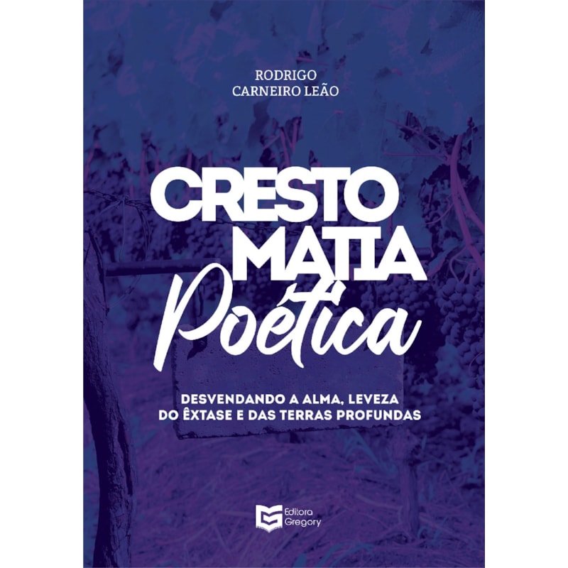 CRESTOMATIA POÉTICA - DESVENDANDO A ALMA, LEVEZA DO ÊXTASE E DAS TERRAS PROFUNDAS