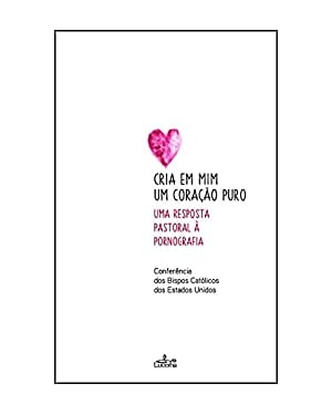 CRIA EM MIM UM CORAÇÃO PURO - UMA RESPOSTA PASTORAL À PORNOGRAFIA