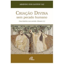 CRIAÇÃO DIVINA SEM PECADO HUMANO - UMA HISTÓRIA COM SENTIDO - GÉNESIS 2-3