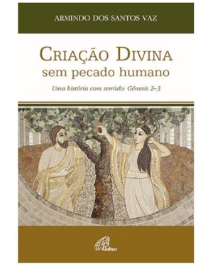 CRIAÇÃO DIVINA SEM PECADO HUMANO - UMA HISTÓRIA COM SENTIDO - GÉNESIS 2-3