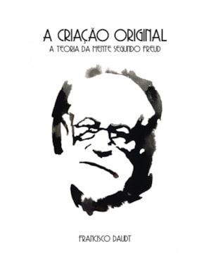 CRIAÇÃO ORIGINAL, A - A TEORIA DA MENTE SEGUNDO FREUD