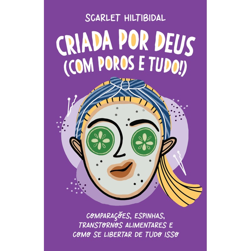 CRIADA POR DEUS (COM POROS E TUDO!): COMPARAÇÕES, ESPINHAS, TRANSTORNOS ALIMENTARES E COMO SE LIBERTAR DE TUDO ISSO