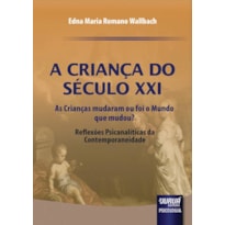 CRIANÇA DO SÉCULO XXI, A - AS CRIANÇAS MUDARAM OU FOI O MUNDO QUE MUDOU? - REFLEXÕES PSICANALÍTICAS DA CONTEMPORANEIDADE