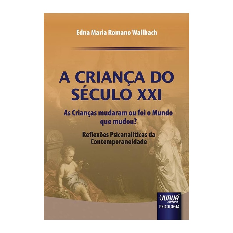CRIANÇA DO SÉCULO XXI, A - AS CRIANÇAS MUDARAM OU FOI O MUNDO QUE MUDOU? - REFLEXÕES PSICANALÍTICAS DA CONTEMPORANEIDADE