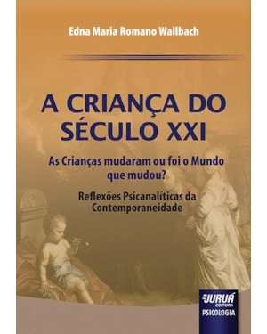 CRIANÇA DO SÉCULO XXI, A - AS CRIANÇAS MUDARAM OU FOI O MUNDO QUE MUDOU? - REFLEXÕES PSICANALÍTICAS DA CONTEMPORANEIDADE