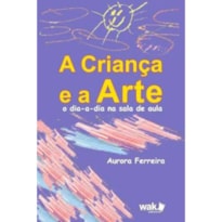 CRIANCA E A ARTE, A - O DIA-A-DIA NA SALA DE AULA - 1