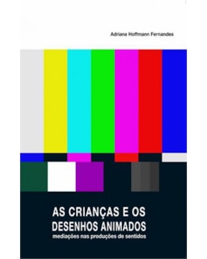 CRIANCAS E OS DESENHOS ANIMADOS, AS - MEDIACOES NAS PRODUCOES DE SENTIDO