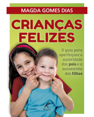 Crianças felizes: o guia para aperfeiçoar a autoridade dos pais e a autoestima dos filhos