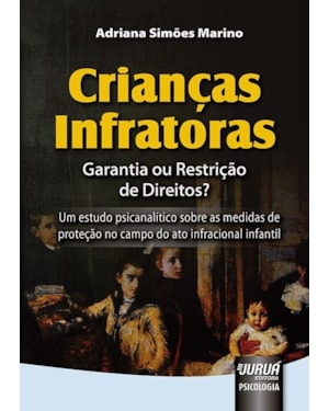 CRIANÇAS INFRATORAS - GARANTIA OU RESTRIÇÃO DE DIREITOS? - UM ESTUDO PSICANALÍTICO SOBRE AS MEDIDAS DE PROTEÇÃO NO CAMPO DO ATO INFRACIONAL INFANTIL