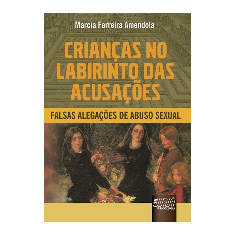 CRIANÇAS NO LABIRINTO DAS ACUSAÇÕES - FALSAS ALEGAÇÕES DE ABUSO SEXUAL