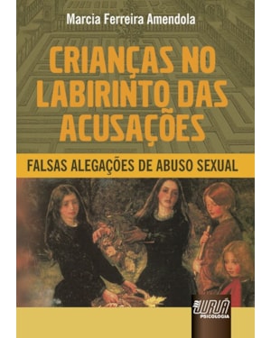 CRIANÇAS NO LABIRINTO DAS ACUSAÇÕES - FALSAS ALEGAÇÕES DE ABUSO SEXUAL