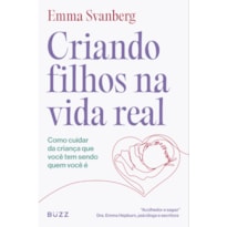 CRIANDO FILHOS NA VIDA REAL: COMO CUIDAR DA CRIANÇA QUE VOCÊ TEM SENDO QUEM VOCÊ É